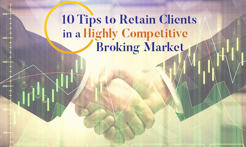 10 Tips to Retain Clients in a Highly Competitive Broking Market